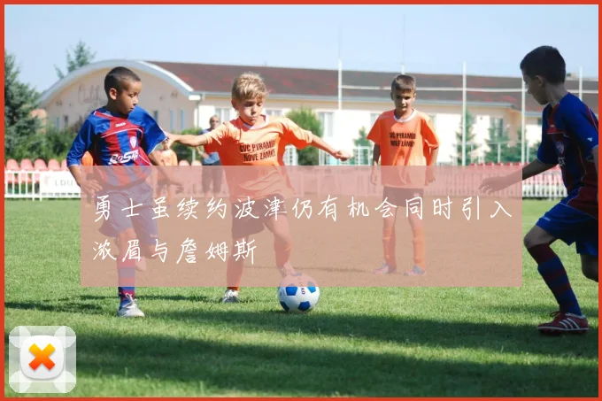 勇士虽续约波津仍有机会同时引入浓眉与詹姆斯