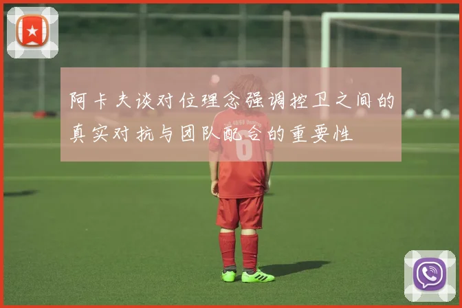 阿卡夫谈对位理念强调控卫之间的真实对抗与团队配合的重要性