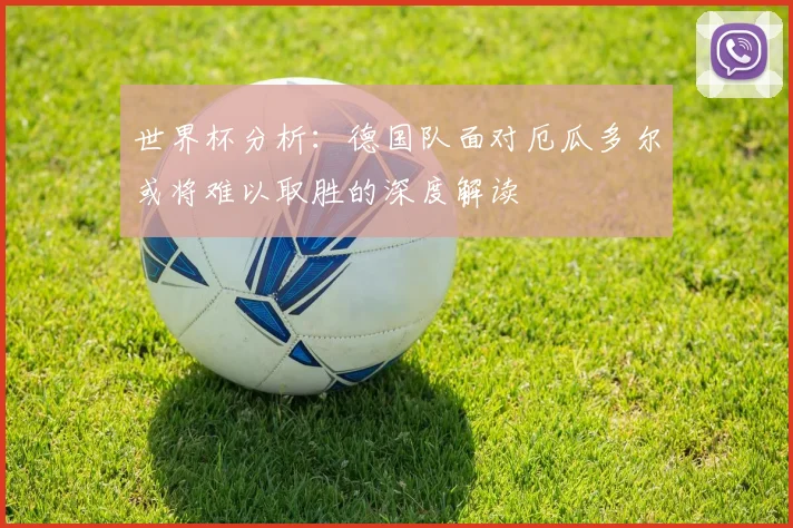 世界杯分析：德国队面对厄瓜多尔或将难以取胜的深度解读