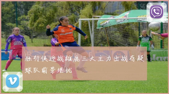 独行侠迎战雄鹿三大主力出战存疑球队前景堪忧