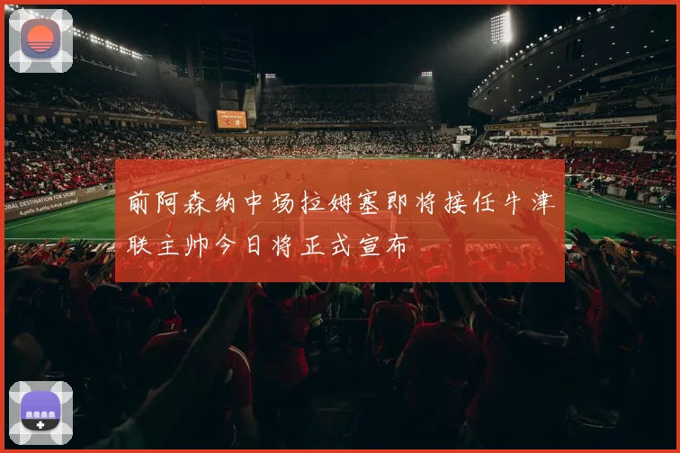 前阿森纳中场拉姆塞即将接任牛津联主帅今日将正式宣布