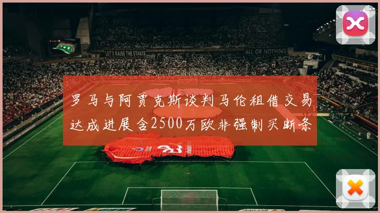 罗马与阿贾克斯谈判马伦租借交易达成进展含2500万欧非强制买断条款