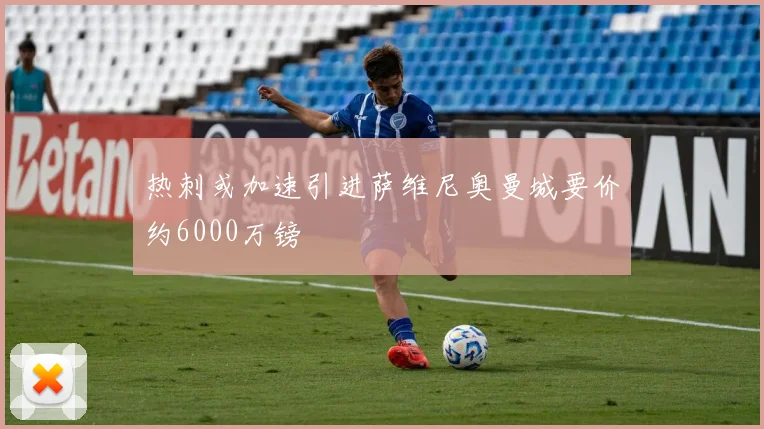 热刺或加速引进萨维尼奥曼城要价约6000万镑