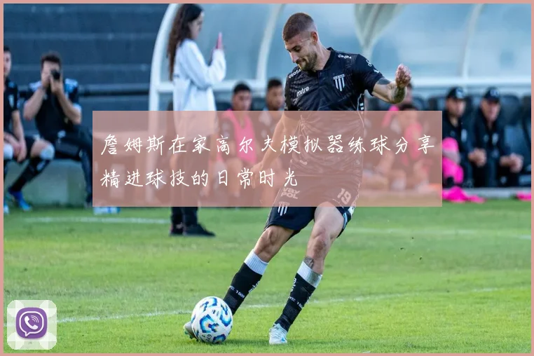 詹姆斯在家高尔夫模拟器练球分享精进球技的日常时光