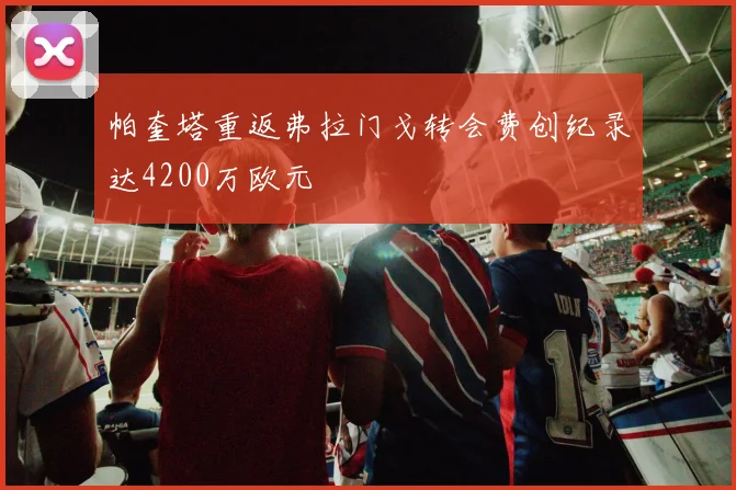帕奎塔重返弗拉门戈转会费创纪录达4200万欧元