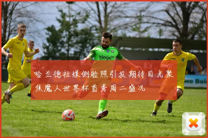 哈兰德社媒侧脸照引发期待目光聚焦魔人世界杯首秀周二盛况