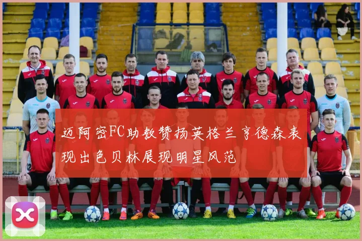迈阿密FC助教赞扬英格兰亨德森表现出色贝林展现明星风范