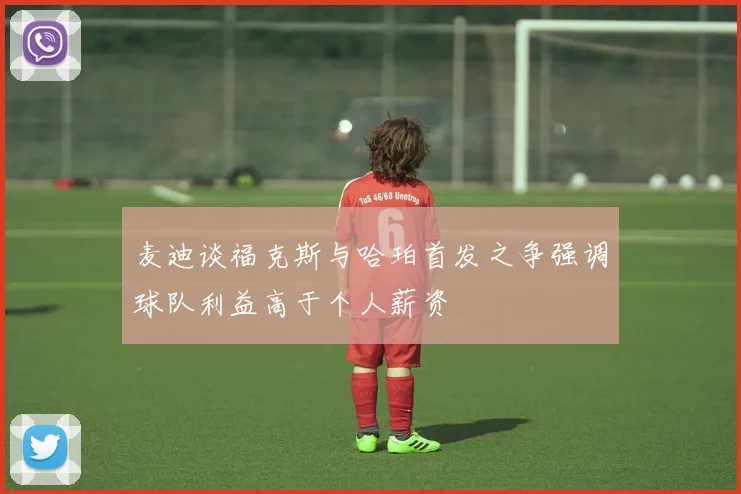 麦迪谈福克斯与哈珀首发之争强调球队利益高于个人薪资